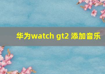 华为watch gt2 添加音乐